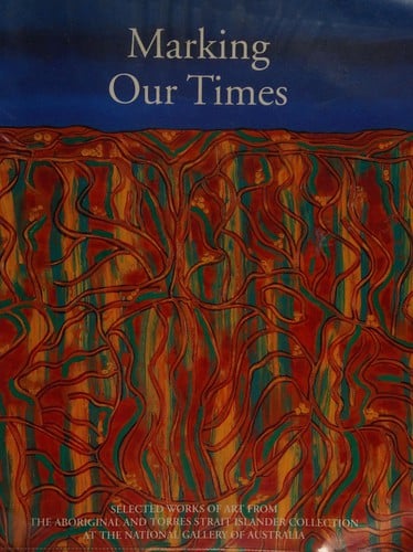 Marking Our Times: Selected Works of Art from the Aboriginal and Torres Strait Islander Collection at the National Gallery of Australia