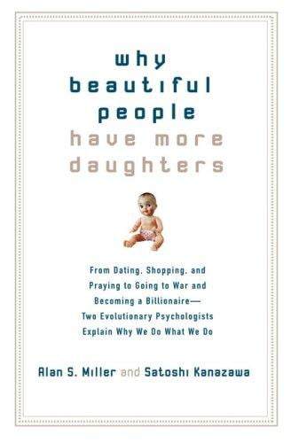 Why Beautiful People Have More Daughters: From Dating, Shopping, and Praying to Going to War and Becoming a Billionaire-- Two Evolutionary Psychologists Explain Why We Do What We Do