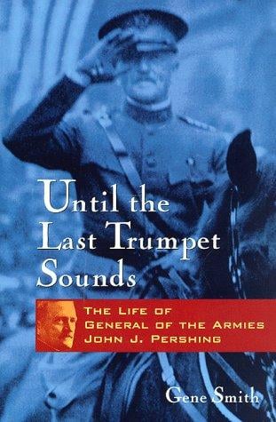 Until the last trumpet sounds: the life of General of the Armies John J. Pershing