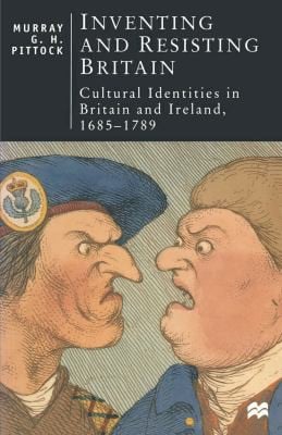 Inventing and resisting Britain: cultural identities in Britain and Ireland, 1685-1789