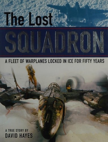 The lost squadron: a fleet of warplanes locked in ice for fifty years : a true story