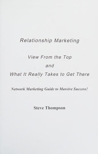 Relationship marketing: view from the top and what it really takes to get there : network marketing guide to massive success!