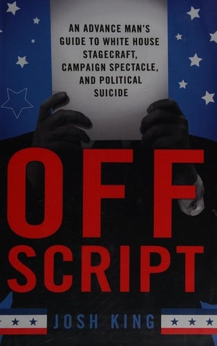 Off script: an advance man's guide to White House stagecraft, campaign spectacle, and political suicide