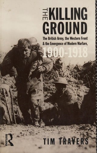 The killing ground: the British Army, the western front, and the emergence of modern warfare, 1900-1918