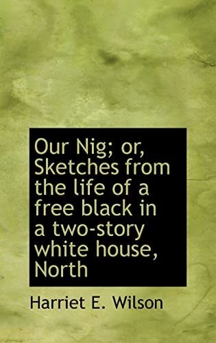 Our Nig; or, Sketches from the Life of a Free Black in a Two-Story White House, North