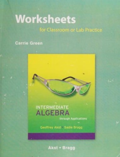 Worksheets for Classroom or Lab Practice: Intermediate Algebra through Applications