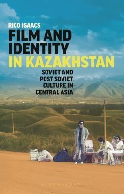 Film and Identity in Kazakhstan: Soviet and Post-Soviet Culture in Central Asia
