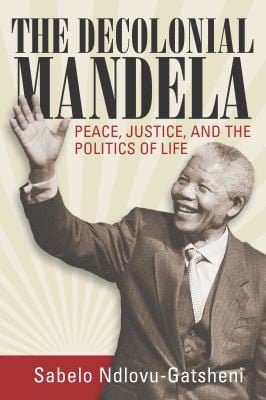 Decolonial Mandela: Peace, Justice and the Politics of Life