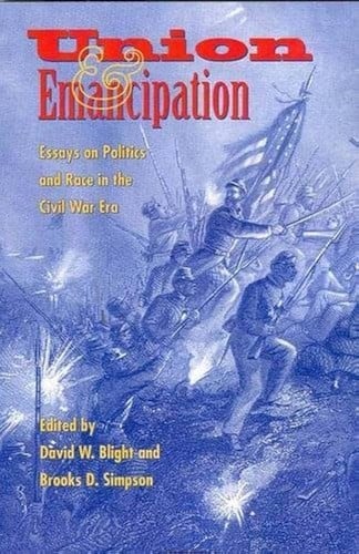 Union & Emancipation: Essays on Politics and Race in the Civil War Era