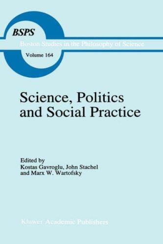 Science, Politics and Social Practice: Essays on Marxism and Science, Philosophy of Culture and the Social Sciences In honor of Robert S. Cohen (Boston Studies in the Philosophy of Science)