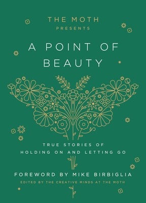 Moth Presents : a Point of Beauty: True Stories of Holding on and Letting Go