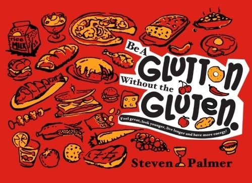 Be a Glutton Without the Gluten: Feel Great, Look Younger, Live Longer and Have More Energy!