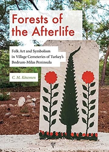 Forests of the Afterlife: Folk Art and Symbolism in Forest Cemeteries of Turkey's Bodrum-Milas Peninsula