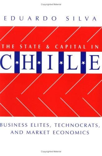 The State and Capital in Chile: Business Elites, Technocrats, and Market Economics