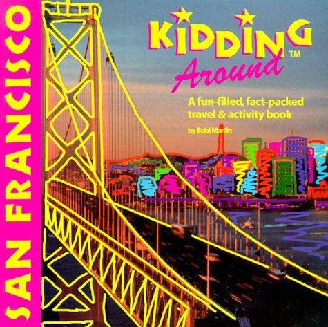 Kidding around San Francisco: a fun-filled, fact-packed, travel & activity book