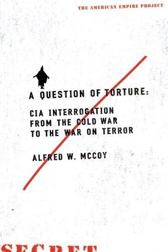 A question of torture: CIA interrogation from the Cold War to the War on Terror