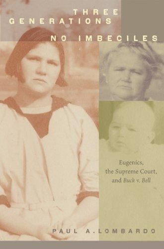 Three generations, no imbeciles: eugenics, the Supreme Court, and Buck v. Bell