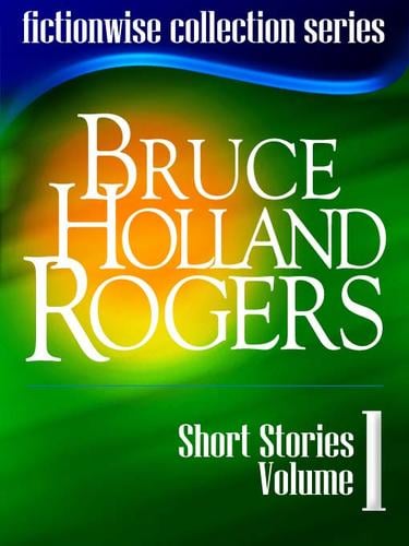 Bruce Holland Rogers: Short Stories, Volume 1