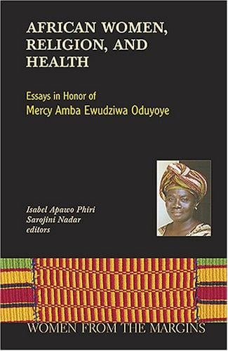 African Women, Religion, And Health: Essays in Honor of Mercy Amba Ewudzi Oduyoye (Women from the Margins)