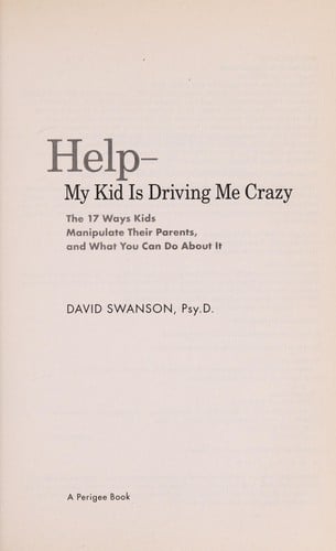 Help -- my kid is driving me crazy: the 17 ways kids manipulate their parents, and what you can do about it