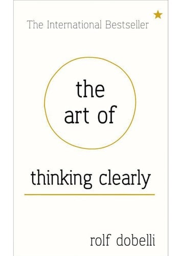 The art of thinking clearly: better thinking, better decision