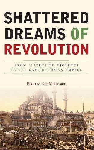 Shattered Dreams of Revolution: From Liberty to Violence in the Late Ottoman Empire