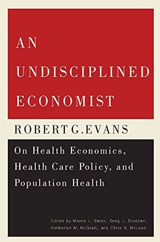 An Undisciplined Economist: Robert G. Evans on Health Economics, Health Care Policy, and Population Health