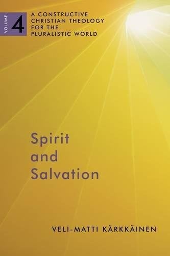 Spirit and Salvation: A Constructive Christian Theology for the Pluralistic World, volume 4