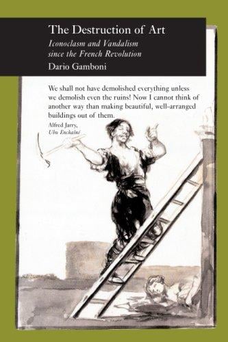 The Destruction of Art: Iconoclasm and Vandalism since the French Revolution (Reaktion Books - Picturing History)