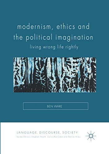Modernism, Ethics and the Political Imagination: Living Wrong Life Rightly