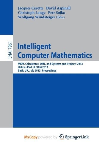 Intelligent Computer Mathematics: MKM, Calculemus, DML, and Systems and Projects 2013, Held as Part of CICM 2013, Bath, UK, July 8-12, 2013, Proceedings
