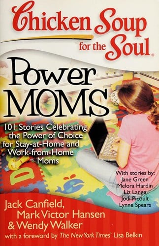 Chicken soup for the soul: power moms : 101 stories celebrating the power of choice for stay-at-home and work-from-home moms