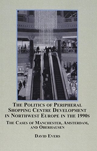 The Politics of Peripheral Shopping Centre Development in Northwest Europe in the 1990s The Cases of Manchester, Amsterdam, and Oberhausen