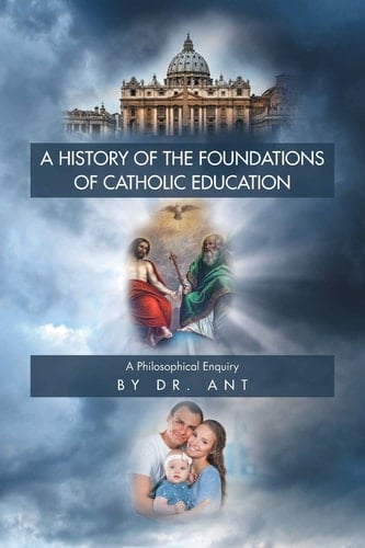 A History of the Foundations of Catholic Education A Philosophical Enquiry