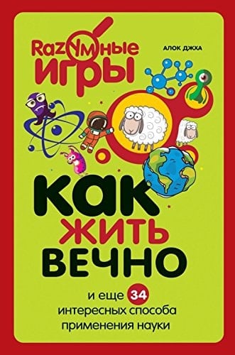 Как жить вечно и еще 34 интересных способа применения науки