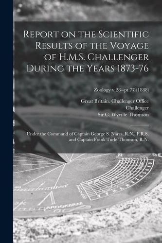 Report on the Scientific Results of the Voyage of H. M. S. Challenger During the Years 1873-76 Under the Command of Captain George S. Nares, R. N. , F. R. S. and Captain Frank Turle Thomson, R. N. ; Zoology V. 28=pt. 77 (1888)