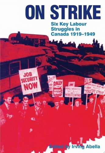 On Strike Six Key Labour Struggles in Canada 1919-1949