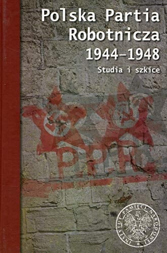 Polska Partia Robotnicza 1944-1948 studia i szkice