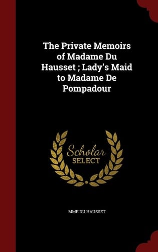 The Private Memoirs of Madame Du Hausset; Lady's Maid to Madame de Pompadour