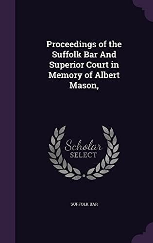Proceedings of the Suffolk Bar and Superior Court in Memory of Albert Mason,