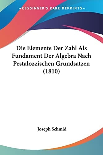 Die Elemente Der Zahl Als Fundament Der Algebra Nach Pestalozzischen Grundsatzen (1810) (German Edition)
