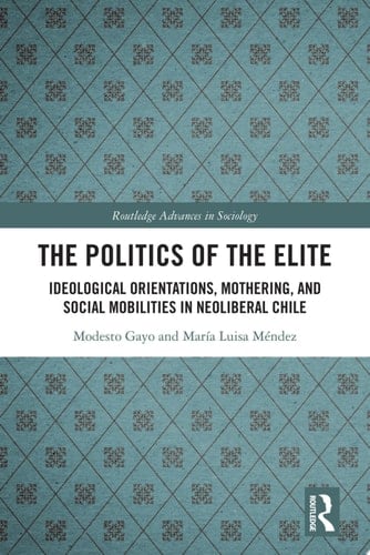The Politics of the Elite Ideological Orientations, Mothering, and Social Mobilities in Neoliberal Chile