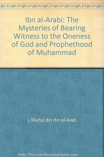 Ibn Al-arabi on the Mysteries of Bearing Witness To the Oneness of God and Messengership of ...