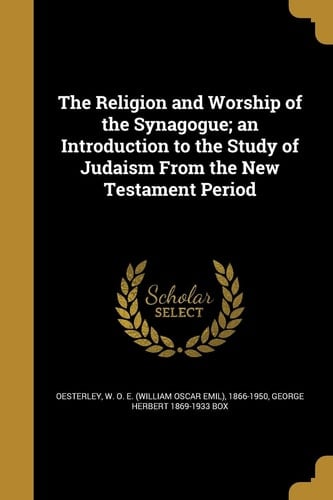 The Religion and Worship of the Synagogue; An Introduction to the Study of Judaism from the New Testament Period
