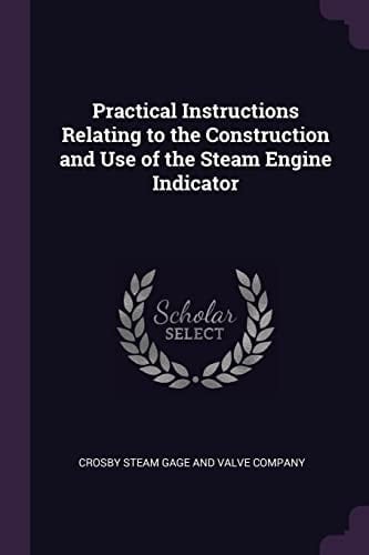 Practical Instructions Relating to the Construction and Use of the Steam Engine Indicator