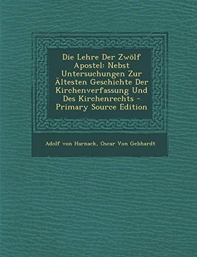 Die Lehre Der Zwolf Apostel: Nebst Untersuchungen Zur Altesten Geschichte Der Kirchenverfassung Und Des Kirchenrechts (German Edition)