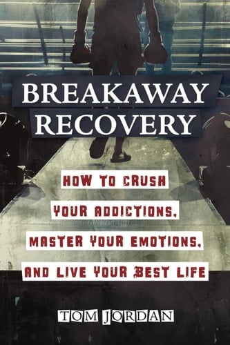 Breakaway Recovery How to Crush Your Addictions, Master Your Emotions, and Live Your Best Life