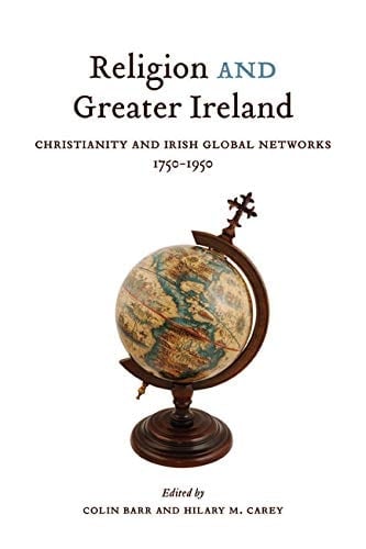 Religion and Greater Ireland Christianity and Irish Global Networks, 1750-1950