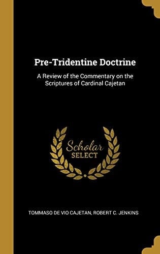 Pre-Tridentine Doctrine A Review of the Commentary on the Scriptures of Cardinal Cajetan