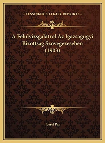 A Felulvizsgalatrol Az Igazsagugyi Bizottsag Szovegezeseben (1903) (Hungarian Edition)